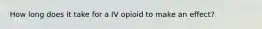 How long does it take for a IV opioid to make an effect?