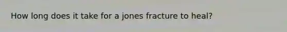 How long does it take for a jones fracture to heal?