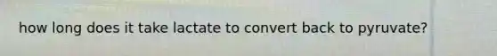 how long does it take lactate to convert back to pyruvate?