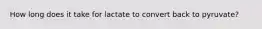 How long does it take for lactate to convert back to pyruvate?