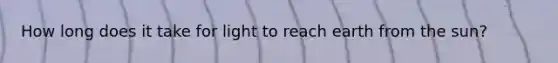 How long does it take for light to reach earth from the sun?