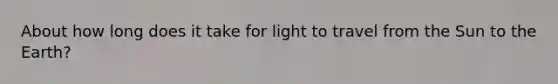 About how long does it take for light to travel from the Sun to the Earth?