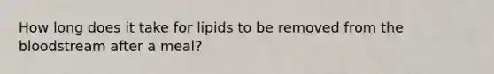 How long does it take for lipids to be removed from the bloodstream after a meal?