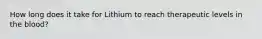 How long does it take for Lithium to reach therapeutic levels in the blood?