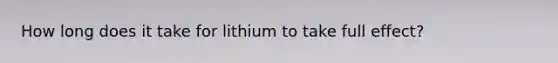 How long does it take for lithium to take full effect?