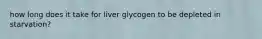 how long does it take for liver glycogen to be depleted in starvation?