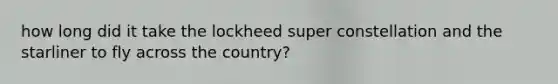 how long did it take the lockheed super constellation and the starliner to fly across the country?