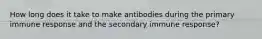 How long does it take to make antibodies during the primary immune response and the secondary immune response?