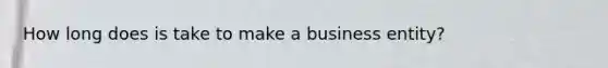 How long does is take to make a business entity?