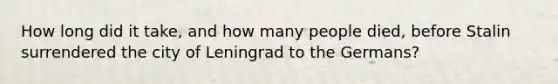 How long did it take, and how many people died, before Stalin surrendered the city of Leningrad to the Germans?