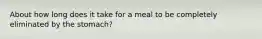 About how long does it take for a meal to be completely eliminated by the stomach?