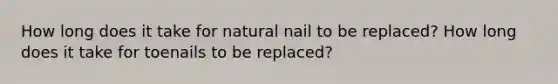 How long does it take for natural nail to be replaced? How long does it take for toenails to be replaced?