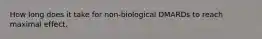 How long does it take for non-biological DMARDs to reach maximal effect.