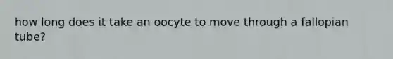 how long does it take an oocyte to move through a fallopian tube?