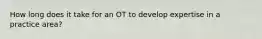 How long does it take for an OT to develop expertise in a practice area?