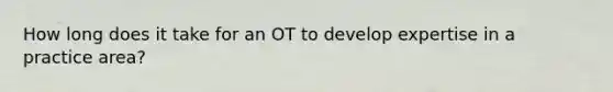 How long does it take for an OT to develop expertise in a practice area?