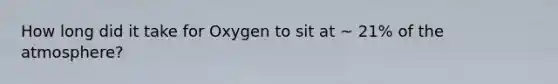 How long did it take for Oxygen to sit at ~ 21% of the atmosphere?