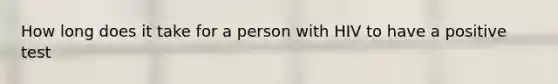 How long does it take for a person with HIV to have a positive test