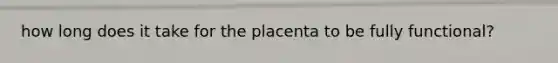 how long does it take for the placenta to be fully functional?