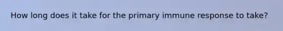 How long does it take for the primary immune response to take?