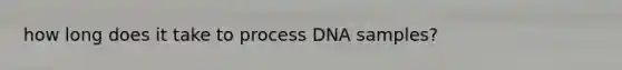 how long does it take to process DNA samples?