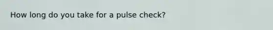 How long do you take for a pulse check?