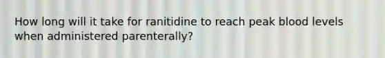 How long will it take for ranitidine to reach peak blood levels when administered parenterally?