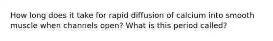 How long does it take for rapid diffusion of calcium into smooth muscle when channels open? What is this period called?