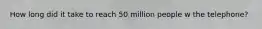 How long did it take to reach 50 million people w the telephone?