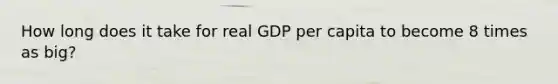 How long does it take for real GDP per capita to become 8 times as big?