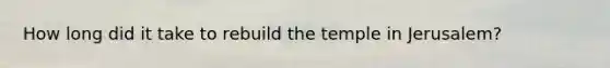 How long did it take to rebuild the temple in Jerusalem?