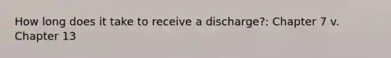 How long does it take to receive a discharge?: Chapter 7 v. Chapter 13