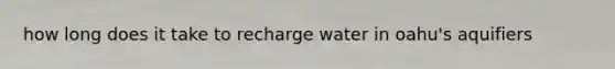 how long does it take to recharge water in oahu's aquifiers
