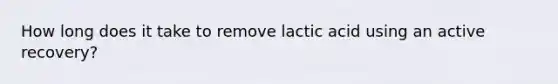 How long does it take to remove lactic acid using an active recovery?