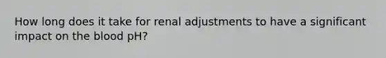 How long does it take for renal adjustments to have a significant impact on the blood pH?