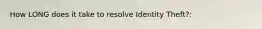 How LONG does it take to resolve Identity Theft?: