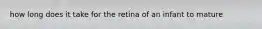 how long does it take for the retina of an infant to mature