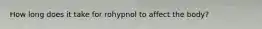 How long does it take for rohypnol to affect the body?