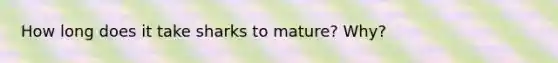 How long does it take sharks to mature? Why?