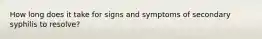 How long does it take for signs and symptoms of secondary syphilis to resolve?