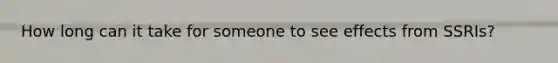 How long can it take for someone to see effects from SSRIs?