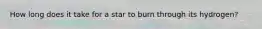 How long does it take for a star to burn through its hydrogen?