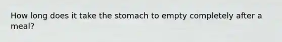 How long does it take the stomach to empty completely after a meal?