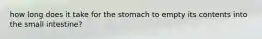 how long does it take for the stomach to empty its contents into the small intestine?