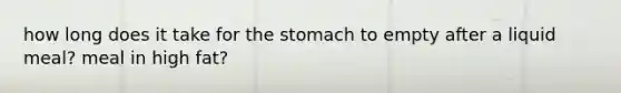 how long does it take for the stomach to empty after a liquid meal? meal in high fat?