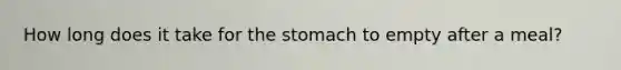 How long does it take for the stomach to empty after a meal?