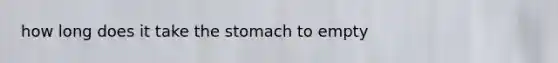 how long does it take the stomach to empty