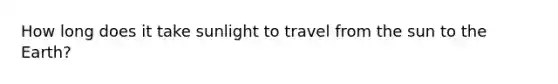 How long does it take sunlight to travel from the sun to the Earth?