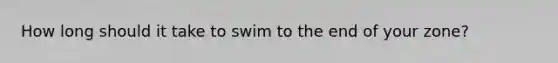 How long should it take to swim to the end of your zone?