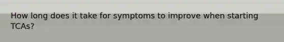 How long does it take for symptoms to improve when starting TCAs?